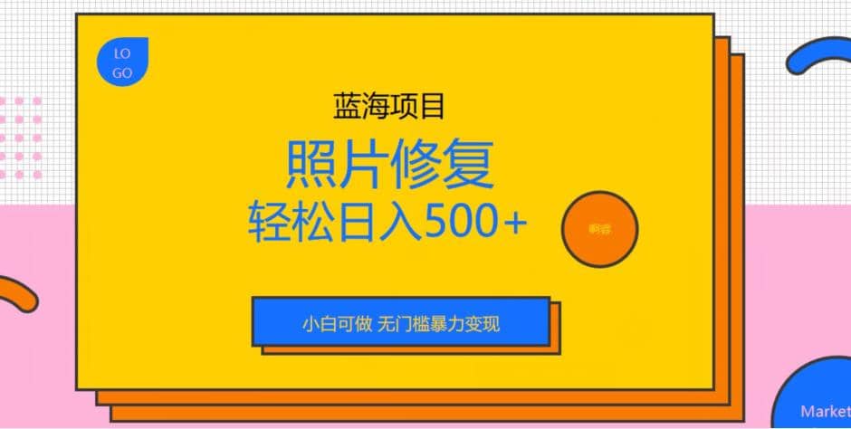 蓝海项目照片修复，轻松日入500+，小白可做无门槛暴力变现【揭秘】-91搞钱