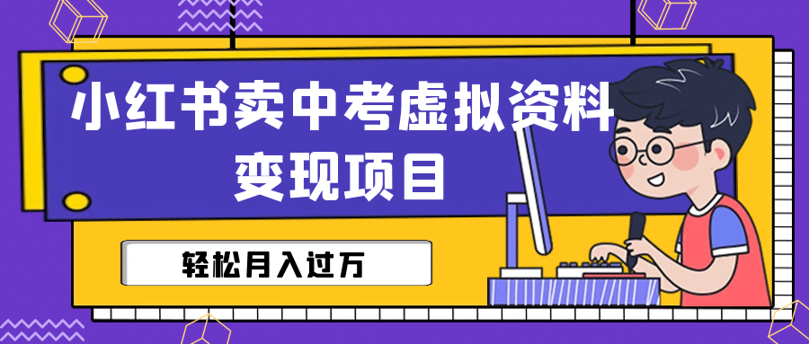 小红书卖中考虚拟资料变现分享课：轻松月入过万（视频+配套资料）-91搞钱