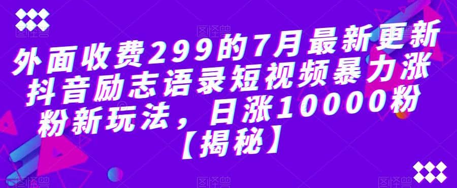 外面收费299的7月最新更新抖音励志语录短视频暴力涨粉新玩法，日涨10000粉【揭秘】-91搞钱