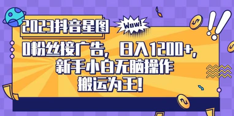 抖音星图0粉接广告，新手小白无脑操作日入1200+，无上限无门槛，搬运为王！【揭秘】-91搞钱