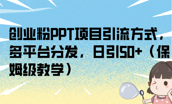 创业粉PPT项目引流方式，多平台分发，日引50+（保姆级教学）-91搞钱