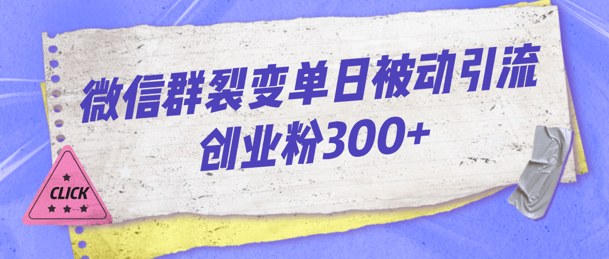 微信群裂变单日被动引流创业粉300+-91搞钱
