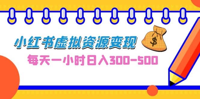 0成本副业项目，每天一小时日入300-500，小红书虚拟资源变现（教程+素材）-91搞钱