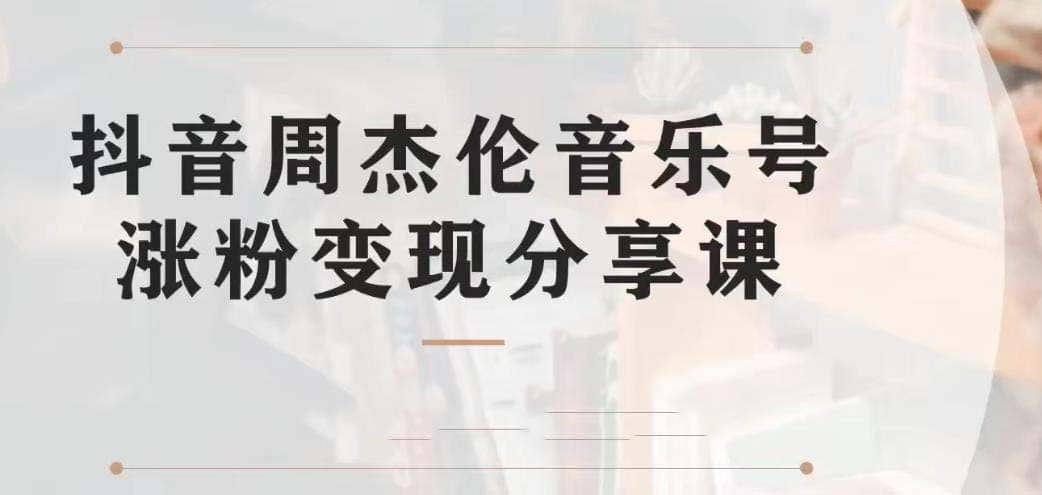 副业拆解：抖音杰伦音乐号涨粉变现项目 视频版一条龙实操玩法（教程+素材）-91搞钱