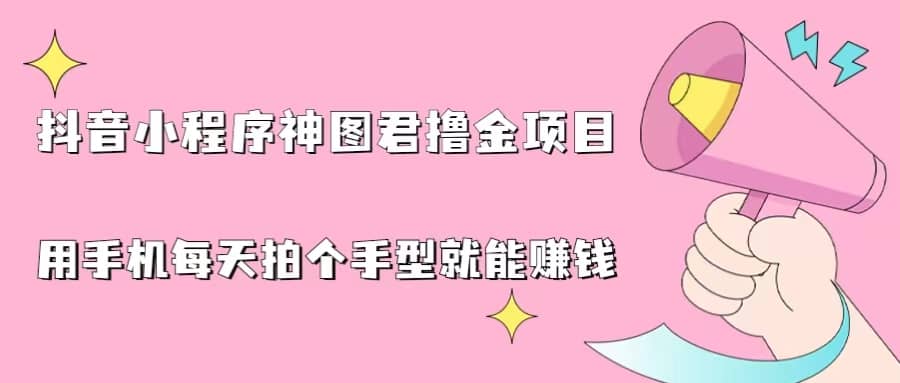抖音小程序神图君撸金项目，用手机每天拍个手型挂载一下小程序就能赚钱-91搞钱