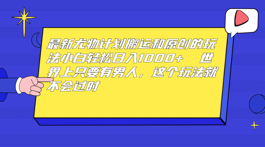 最新尤物计划搬运和原创玩法：小白日入1000+ 世上只要有男人，玩法就不过时-91搞钱