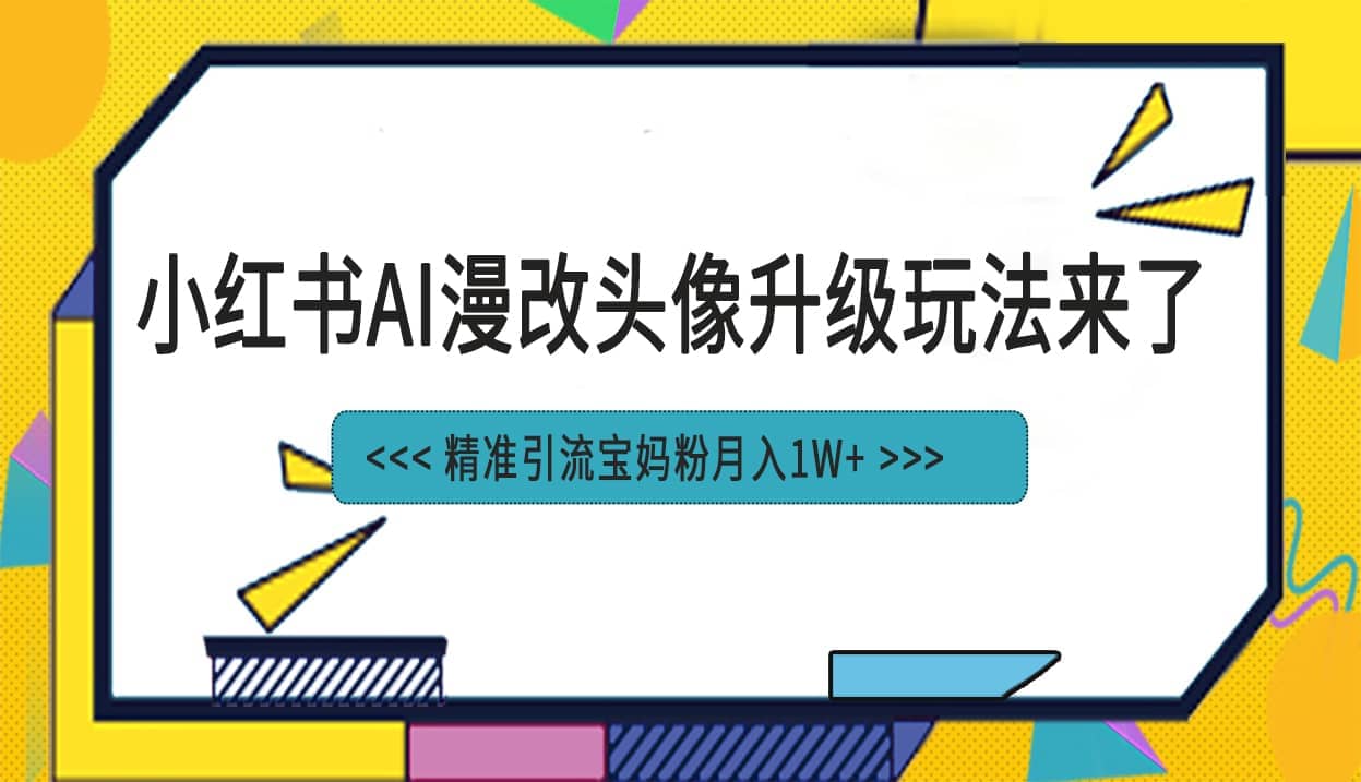 小红书最新AI漫改头像项目，精准引流宝妈粉，月入1w+-91搞钱