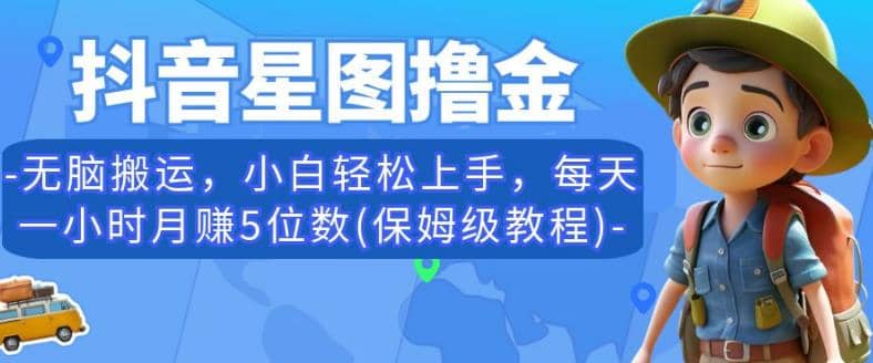 抖音星图撸金，无脑搬运，小白轻松上手，每天一小时月赚5位数(保姆级教程)【揭秘】-91搞钱