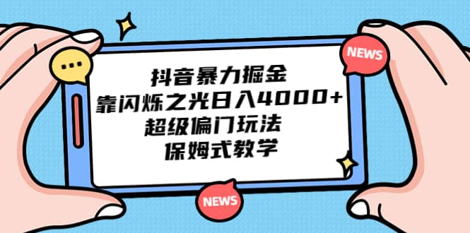 抖音暴力掘金，靠闪烁之光日入4000+，超级偏门玩法 保姆式教学-91搞钱