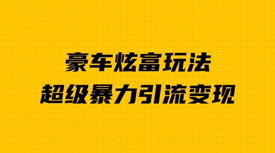 豪车炫富独家玩法，暴力引流多重变现，手把手教学-91搞钱