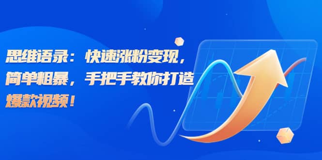 思维语录：快速涨粉变现，简单粗暴，手把手教你打造爆款视频-91搞钱