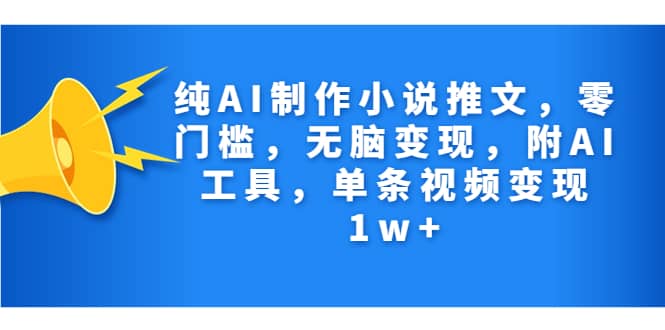 纯AI制作小说推文，零门槛，无脑变现，附AI工具，单条视频变现1w+-91搞钱
