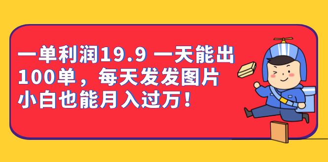 一单利润19.9 一天能出100单，每天发发图片 小白也能月入过万（教程+资料）-91搞钱