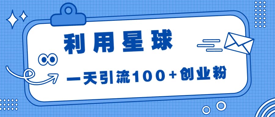 利用星球，一天引流100+创业粉-91搞钱
