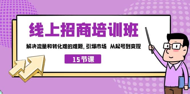线上·招商培训班，解决流量和转化难的难题 引爆市场 从起号到变现（15节）-91搞钱