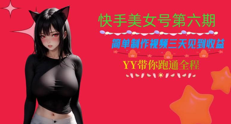 快手美女号第六期，简单制作视频三天见到收益【揭秘】-91搞钱