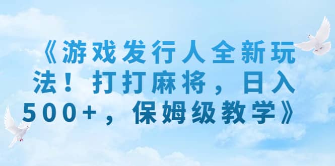 《游戏发行人全新玩法！打打麻将，日入500+，保姆级教学》-91搞钱