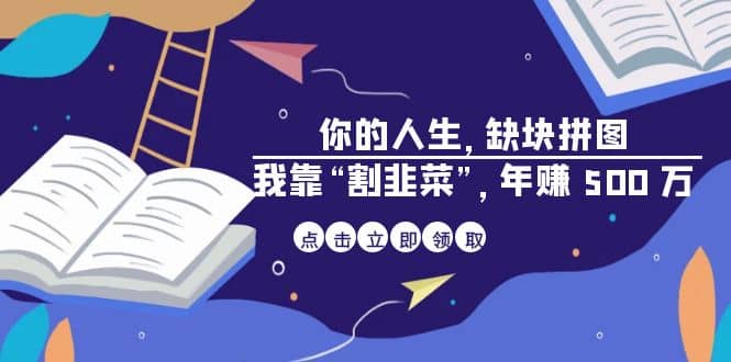 某高赞电子书《你的 人生，缺块 拼图——我靠“割韭菜”，年赚 500 万》-91搞钱