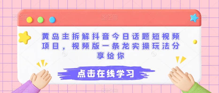 黄岛主拆解抖音今日话题短视频项目，视频版一条龙实操玩法分享给你-91搞钱