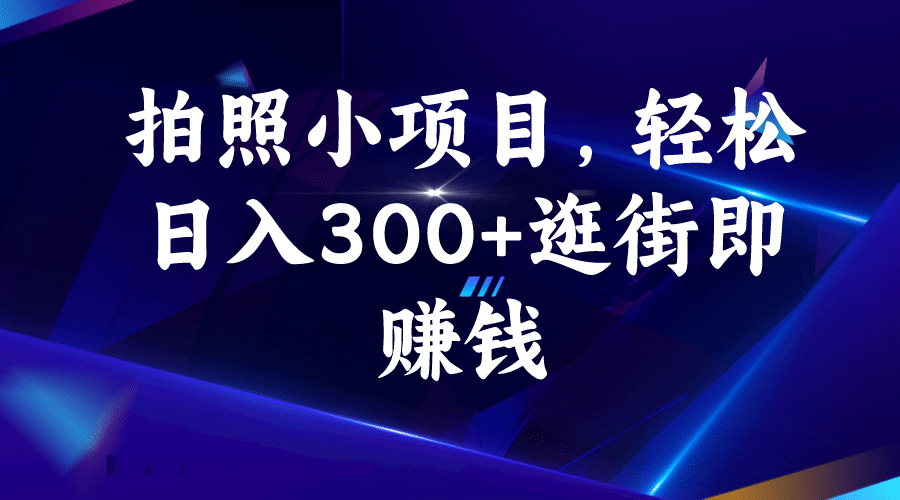 拍照小项目，轻松日入300+逛街即赚钱-91搞钱
