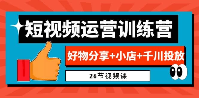 0基础短视频运营训练营：好物分享+小店+千川投放（26节视频课）-91搞钱