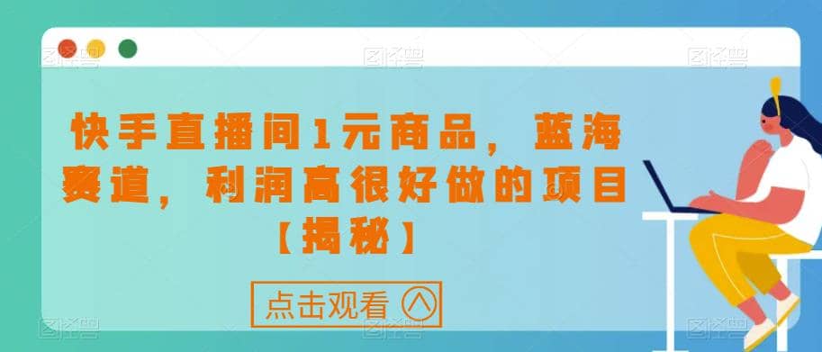 快手直播间1元商品，蓝海赛道，利润高很好做的项目【揭秘】-91搞钱