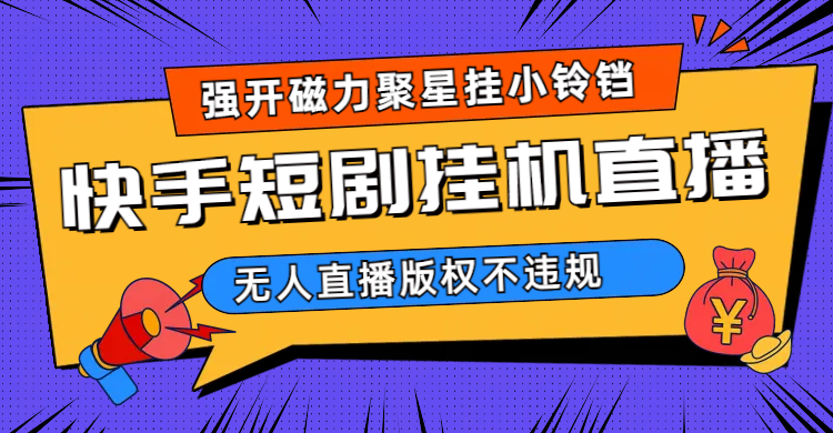 快手短剧无人直播强开磁力聚星挂小铃铛（教程+素材）-91搞钱