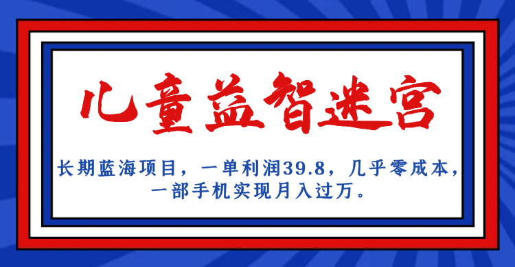 长期蓝海项目 儿童益智迷宫 一单利润39.8 几乎零成本 一部手机实现月入过万-91搞钱