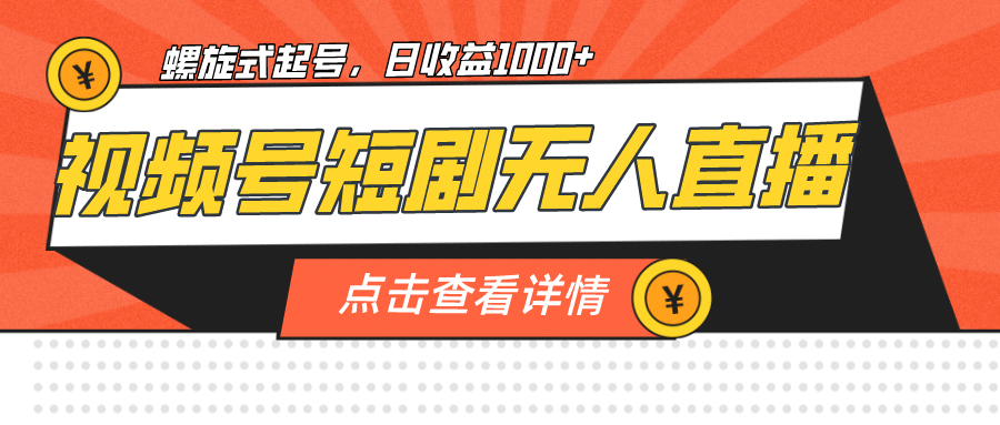 视频号短剧无人直播，螺旋起号，单号日收益1000+-91搞钱