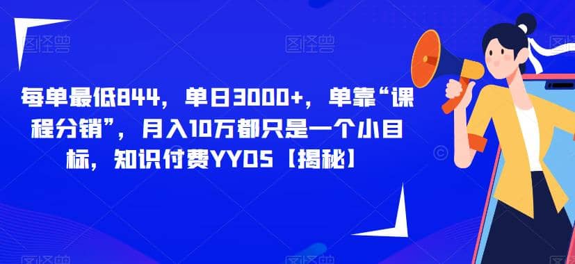每单最低844，单日3000+，单靠“课程分销”，月入10万都只是一个小目标，知识付费YYDS【揭秘】-91搞钱
