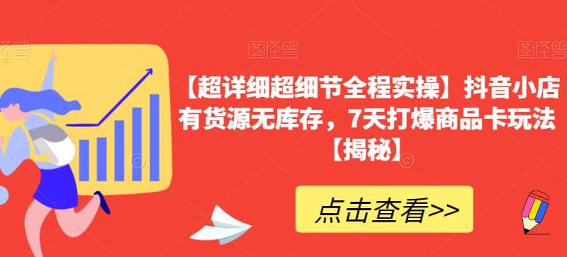 【超详细超细节全程实操】抖音小店有货源无库存，7天打爆商品卡玩法【揭秘】-91搞钱