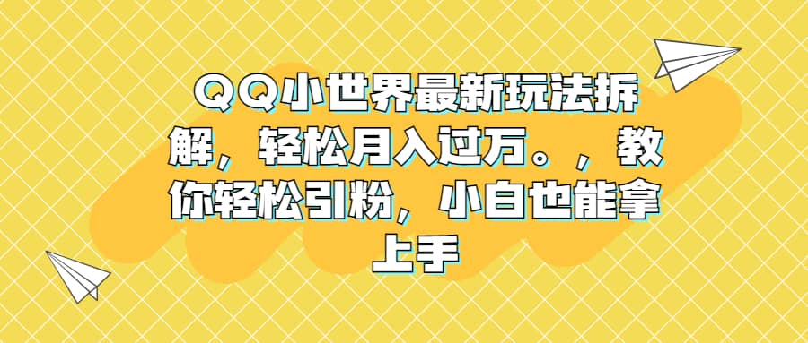 QQ小世界最新玩法拆解，轻松月入过万。教你轻松引粉，小白也能拿上手-91搞钱