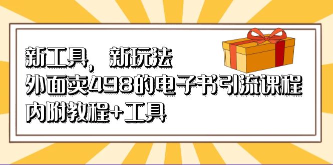新工具，新玩法！外面卖498的电子书引流课程，内附教程+工具-91搞钱