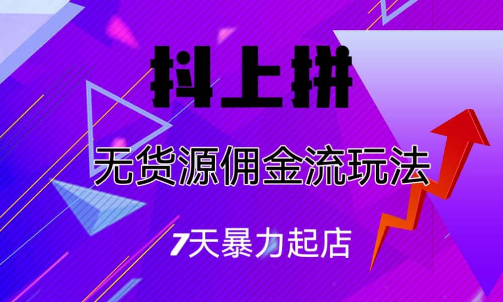 抖上拼无货源佣金流玩法，7天暴力起店，月入过万-91搞钱