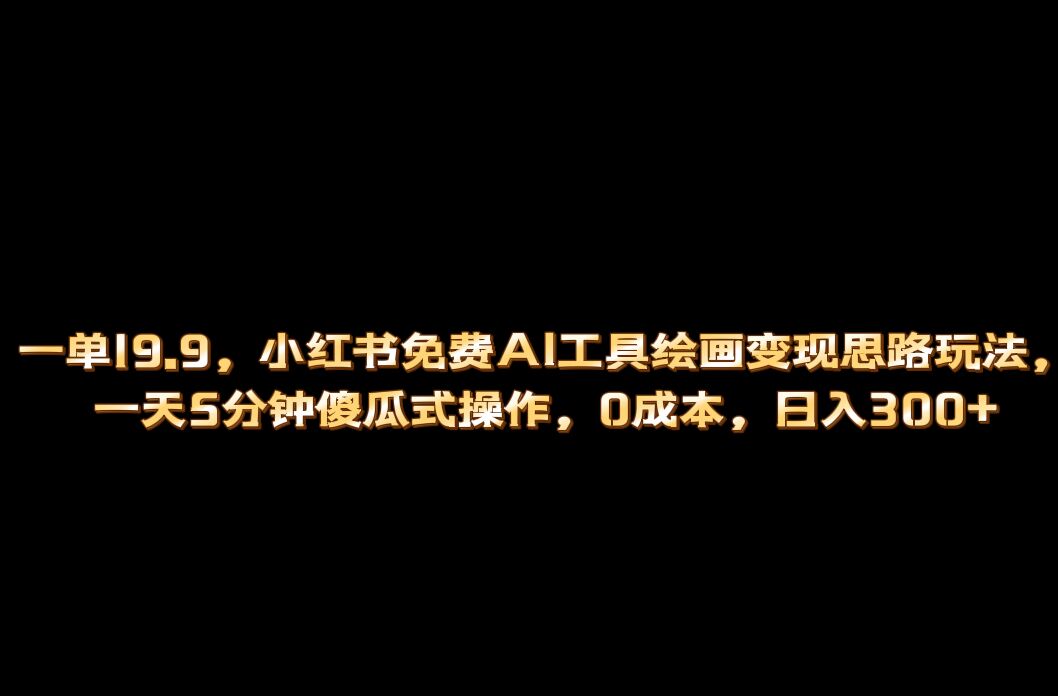 小红书免费AI工具绘画变现玩法，一天5分钟傻瓜式操作，0成本日入300+-91搞钱