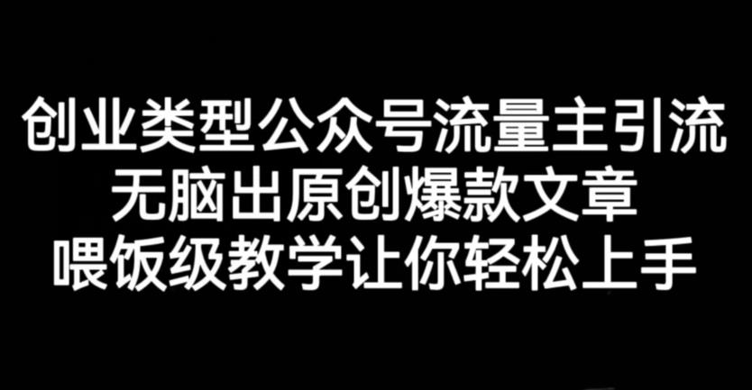 创业类型公众号流量主引流项目，无脑出原创爆款文章，喂饭级教学让你轻松上手【揭秘】-91搞钱