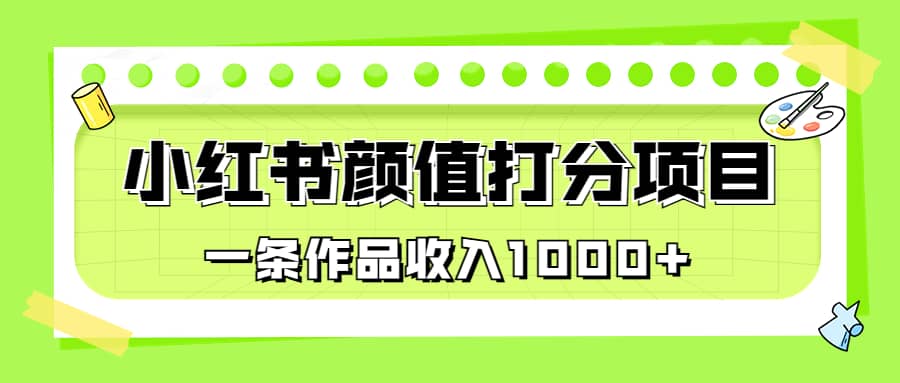 适合0基础小白的小红书颜值打分项目，一条作品收入1000+-91搞钱