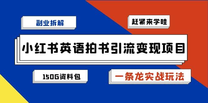 副业拆解：小红书英语拍书引流变现项目【一条龙实战玩法+150G资料包】-91搞钱