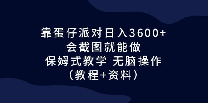 靠蛋仔派对日入3600+，会截图就能做，保姆式教学 无脑操作（教程+资料）-91搞钱