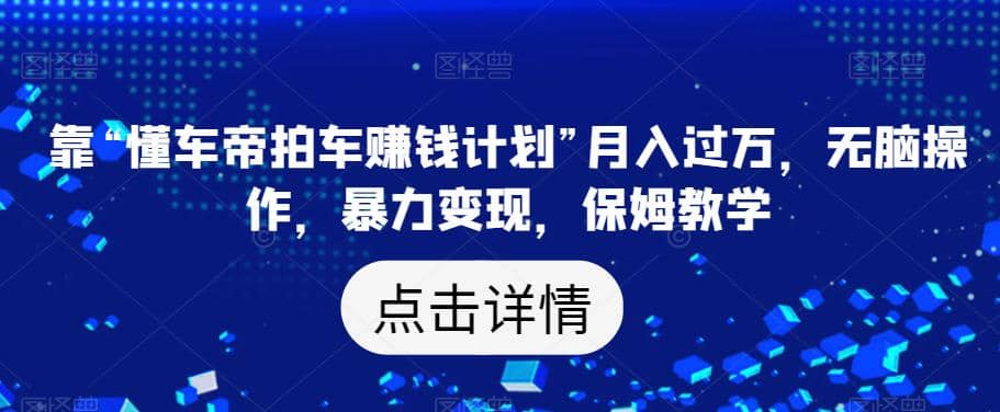 靠“懂车帝拍车赚钱计划”月入过万，无脑操作，暴力变现，保姆教学【揭秘】-91搞钱