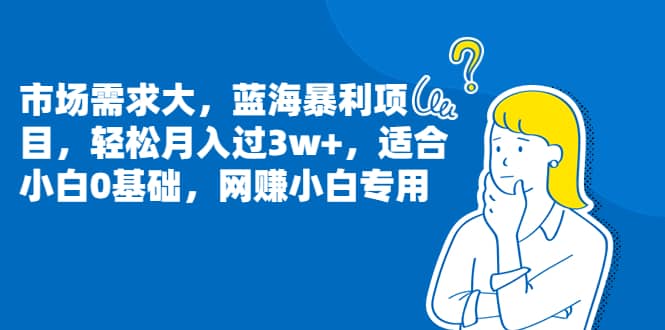 市场需求大，蓝海暴利项目，轻松月入过3w+，适合小白0基础，网赚小白专用-91搞钱