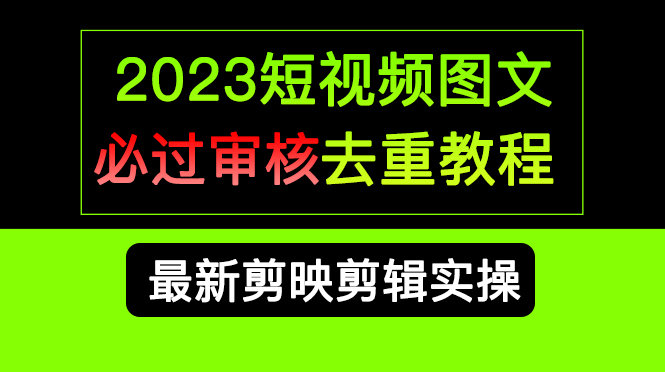 2023短视频和图文必过审核去重教程，剪映剪辑去重方法汇总实操，搬运必学-91搞钱
