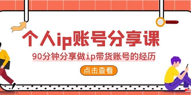 2023个人ip账号分享课，90分钟分享做ip带货账号的经历-91搞钱