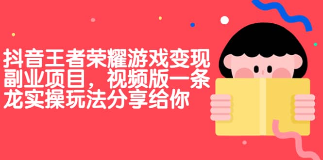 抖音王者荣耀游戏变现副业项目，视频版一条龙实操玩法分享给你-91搞钱