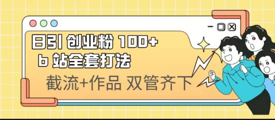日引创业粉 100+ b 站全套打法【实操视频】-91搞钱
