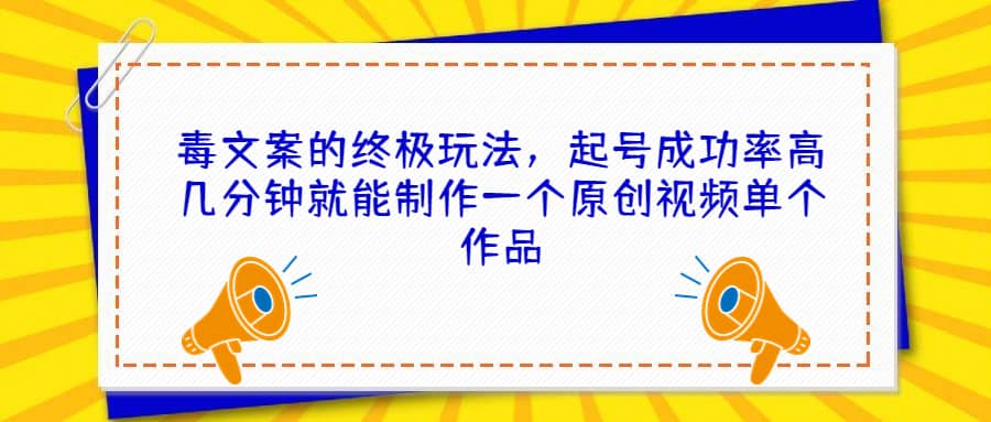 毒文案的终极玩法，起号成功率高几分钟就能制作一个原创视频单个作品-91搞钱