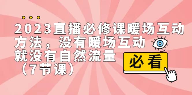 2023直播·必修课暖场互动方法，没有暖场互动，就没有自然流量（7节课）-91搞钱