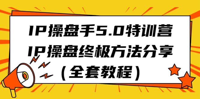 IP操盘手5.0特训营，IP操盘终极方法分享（全套教程）-91搞钱