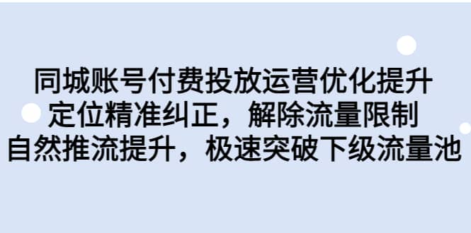 同城账号付费投放运营优化提升，定位精准纠正，解除流量限制，自然推流提升，极速突破下级流量池-91搞钱