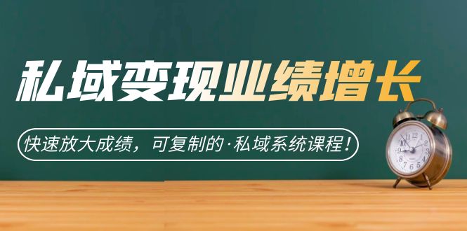 私域·变现业绩增长：快速放大成绩，可复制的·私域系统课程-91搞钱